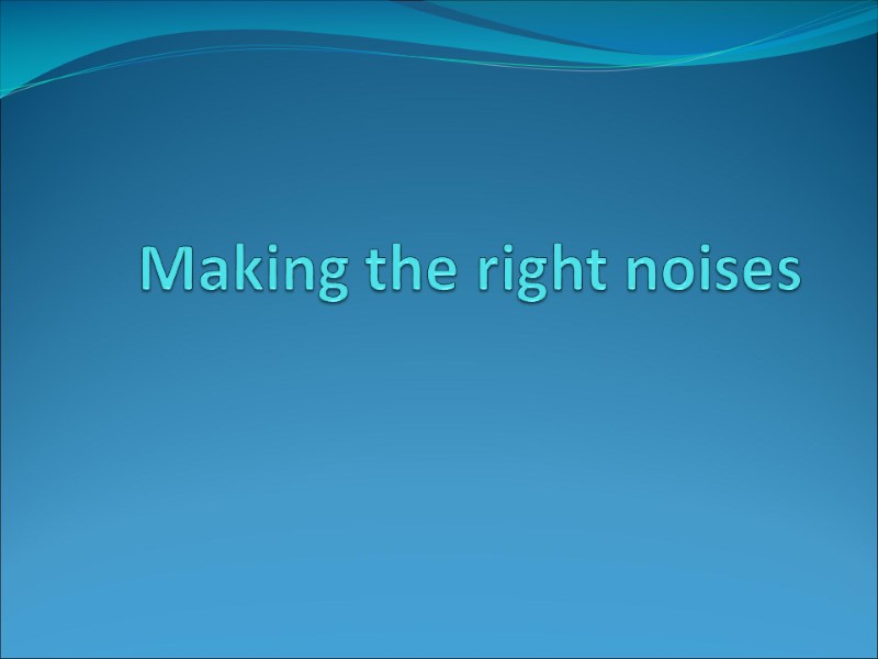 Making the right noises